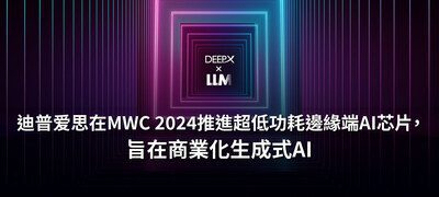 迪普爱思在MWC 2024推進超低功耗邊緣端AI芯片，旨在商業化生成式AI