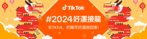 春節開運四招     TikTok 推 #2024好運接龍     用短影音與直播開啟欣欣向龍的一年