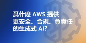 爲什麽 AWS 提供更安全、合規、負責任的生成式 AI？