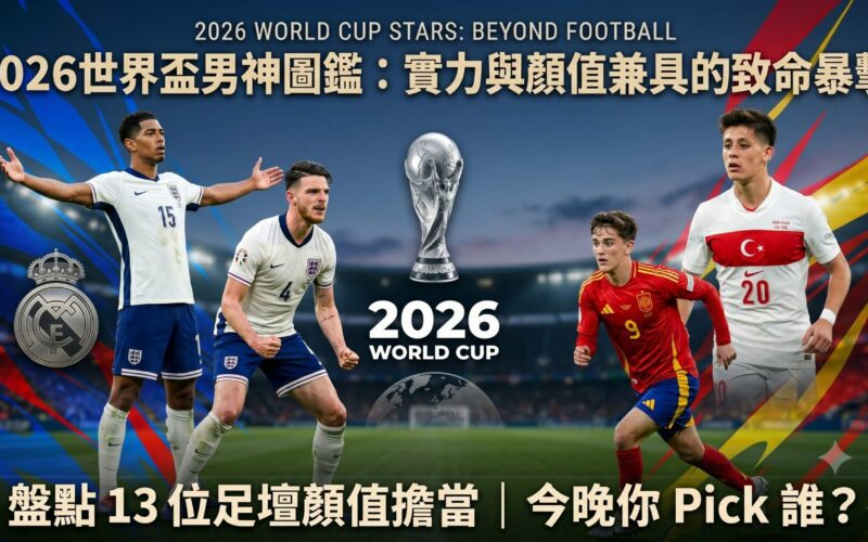 2026美加墨世足開踢！球場上的致命顏值暴擊：盤點本屆世界盃 13 位必追天菜男神