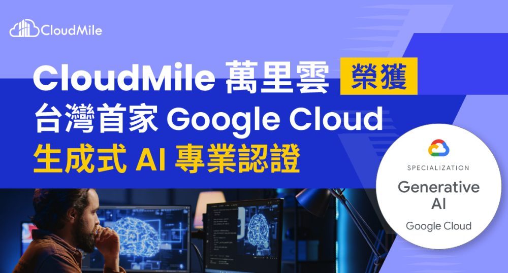 CloudMile 萬里雲榮獲台灣首家 Google Cloud 生成式 AI 專業認證   力推台灣 AI 應用落地