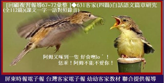 [回顧複習報導67~72彙整 ]◆631客家(四縣)白話語文篇章研究(全112篇)　(課文一字一語對照錄音)