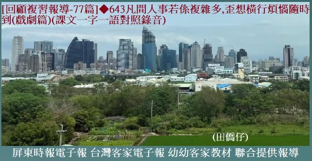 [回顧複習報導-77篇]◆643凡間人事若係複雜多,歪想橫行煩惱隨時到(戲劇篇)　(課文一字一語對照錄音)